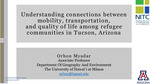 Webinar: Understanding Connections Between Mobility, Transportation, And Quality Of Life In Refugee Communities In Tucson, Arizona by Orhon Myadar